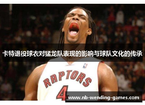 卡特退役球衣对猛龙队表现的影响与球队文化的传承
