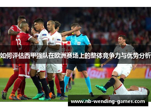 如何评估西甲强队在欧洲赛场上的整体竞争力与优势分析