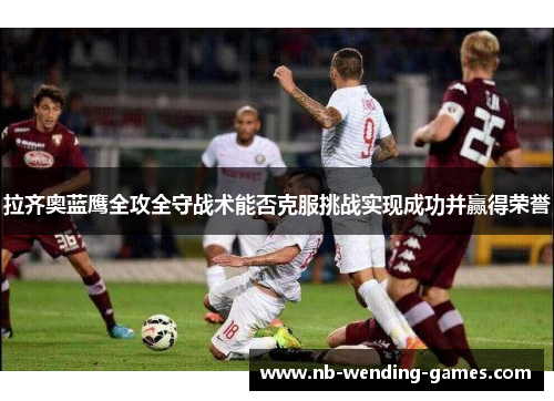 拉齐奥蓝鹰全攻全守战术能否克服挑战实现成功并赢得荣誉