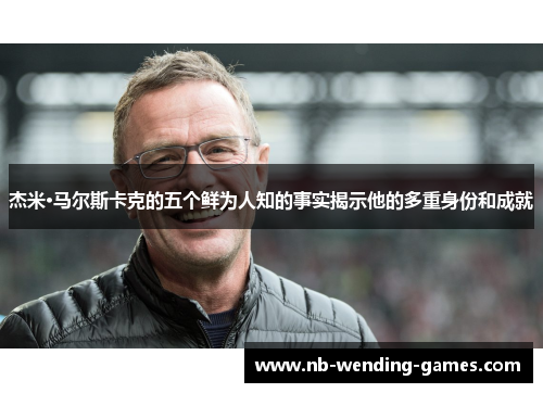 杰米·马尔斯卡克的五个鲜为人知的事实揭示他的多重身份和成就