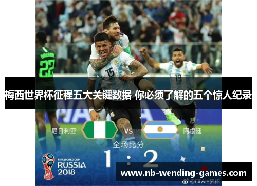 梅西世界杯征程五大关键数据 你必须了解的五个惊人纪录