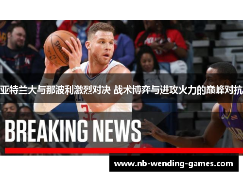 亚特兰大与那波利激烈对决 战术博弈与进攻火力的巅峰对抗
