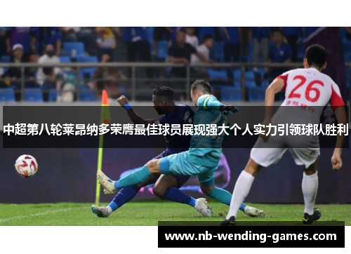 中超第八轮莱昂纳多荣膺最佳球员展现强大个人实力引领球队胜利