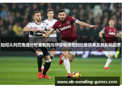 如何从判罚角度分析富勒姆与伊普斯维奇的比赛结果及其影响因素