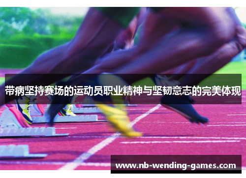 带病坚持赛场的运动员职业精神与坚韧意志的完美体现