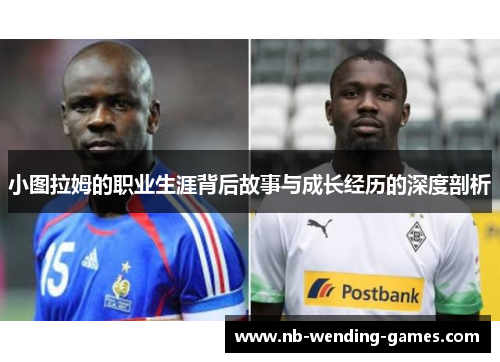 小图拉姆的职业生涯背后故事与成长经历的深度剖析