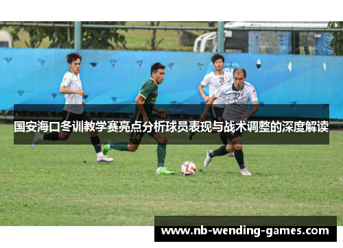 国安海口冬训教学赛亮点分析球员表现与战术调整的深度解读