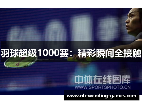 羽球超级1000赛：精彩瞬间全接触