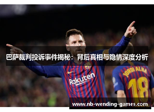 巴萨裁判投诉事件揭秘：背后真相与隐情深度分析