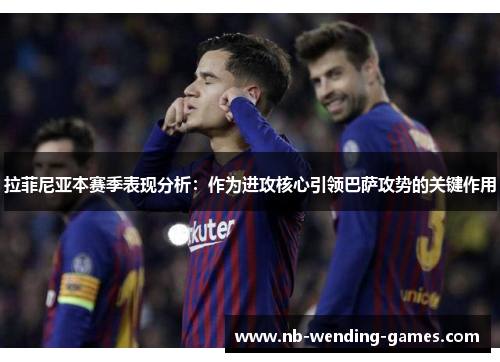 拉菲尼亚本赛季表现分析：作为进攻核心引领巴萨攻势的关键作用