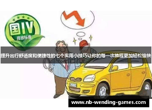 提升出行舒适度和便捷性的七个实用小技巧让你的每一次旅程更加轻松愉快