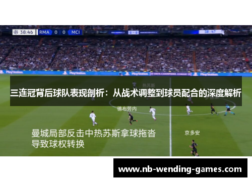 三连冠背后球队表现剖析：从战术调整到球员配合的深度解析