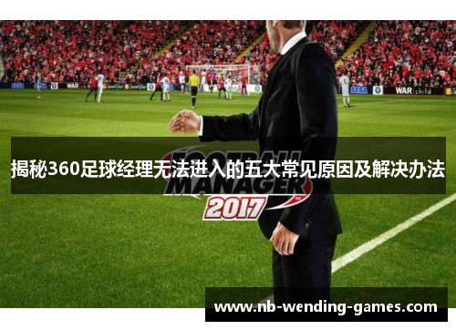揭秘360足球经理无法进入的五大常见原因及解决办法