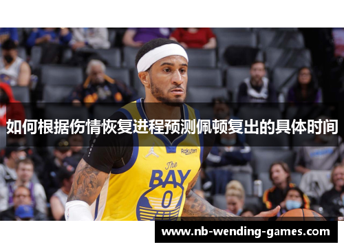 如何根据伤情恢复进程预测佩顿复出的具体时间