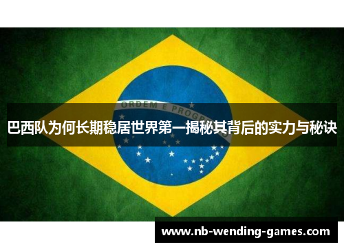 巴西队为何长期稳居世界第一揭秘其背后的实力与秘诀
