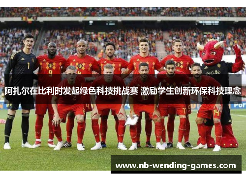 阿扎尔在比利时发起绿色科技挑战赛 激励学生创新环保科技理念