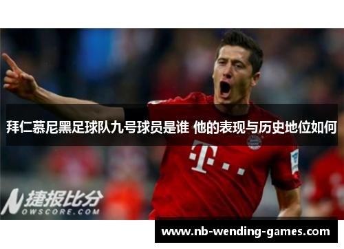 拜仁慕尼黑足球队九号球员是谁 他的表现与历史地位如何