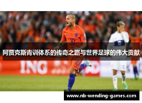 阿贾克斯青训体系的传奇之路与世界足球的伟大贡献