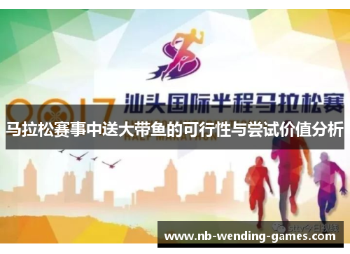 马拉松赛事中送大带鱼的可行性与尝试价值分析 马拉松赛事中送大带鱼的可行性与尝试价值分析