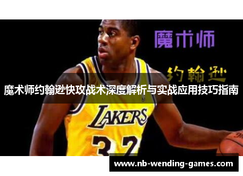 魔术师约翰逊快攻战术深度解析与实战应用技巧指南