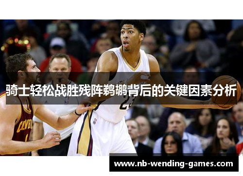 骑士轻松战胜残阵鹈鹕背后的关键因素分析