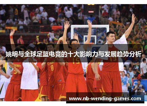 姚明与全球足篮电竞的十大影响力与发展趋势分析