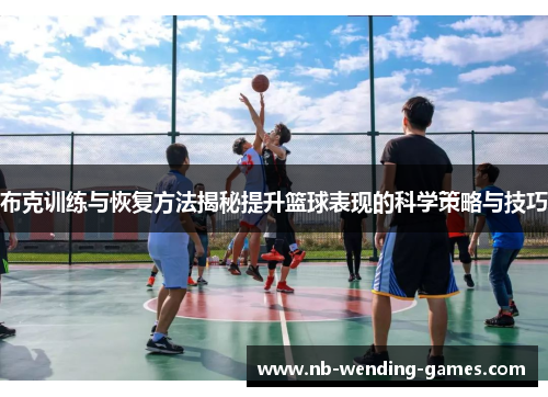 布克训练与恢复方法揭秘提升篮球表现的科学策略与技巧 布克训练与恢复方法揭秘提升篮球表现的科学策略与技巧