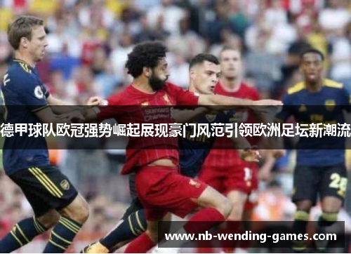 德甲球队欧冠强势崛起展现豪门风范引领欧洲足坛新潮流