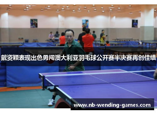 戴资颖表现出色勇闯澳大利亚羽毛球公开赛半决赛再创佳绩