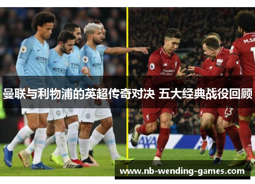 曼联与利物浦的英超传奇对决 五大经典战役回顾