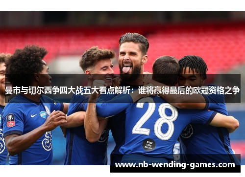 曼市与切尔西争四大战五大看点解析：谁将赢得最后的欧冠资格之争