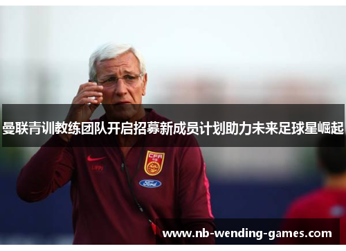 曼联青训教练团队开启招募新成员计划助力未来足球星崛起