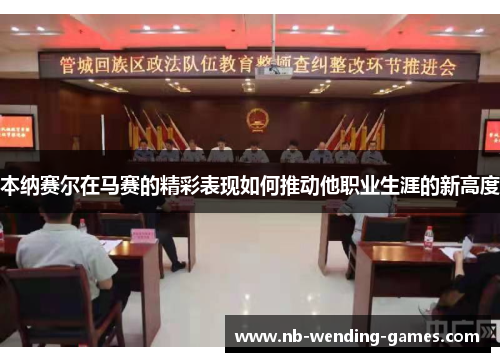 本纳赛尔在马赛的精彩表现如何推动他职业生涯的新高度