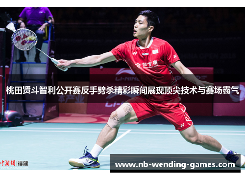 桃田贤斗智利公开赛反手劈杀精彩瞬间展现顶尖技术与赛场霸气