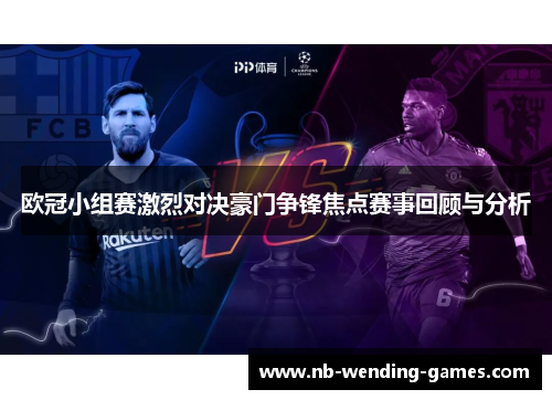 欧冠小组赛激烈对决豪门争锋焦点赛事回顾与分析