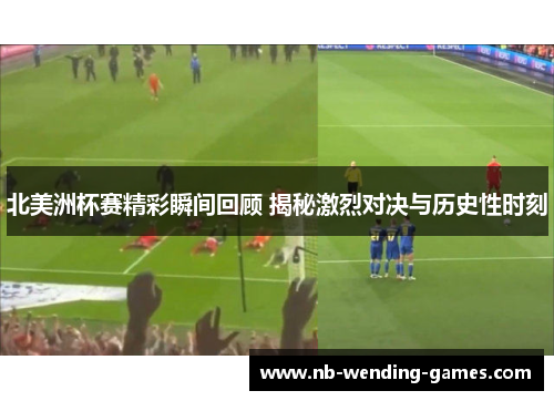 北美洲杯赛精彩瞬间回顾 揭秘激烈对决与历史性时刻 北美洲杯赛精彩瞬间回顾 揭秘激烈对决与历史性时刻