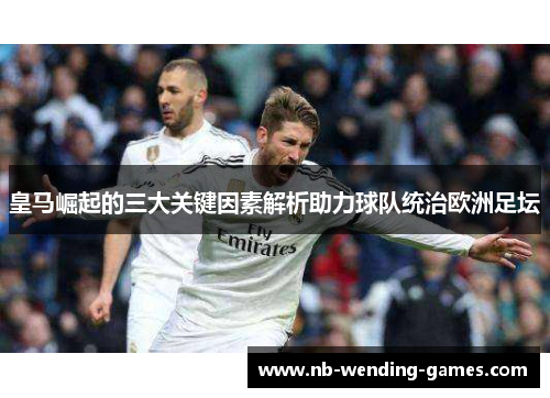 皇马崛起的三大关键因素解析助力球队统治欧洲足坛