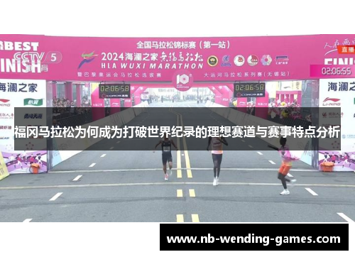 福冈马拉松为何成为打破世界纪录的理想赛道与赛事特点分析