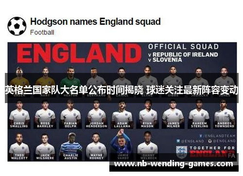 英格兰国家队大名单公布时间揭晓 球迷关注最新阵容变动 英格兰国家队大名单公布时间揭晓 球迷关注最新阵容变动