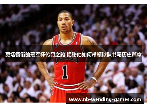 莫塔领衔的冠军杯传奇之路 揭秘他如何带领球队书写历史篇章