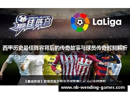 西甲历史最佳阵容背后的传奇故事与球员传奇时刻解析