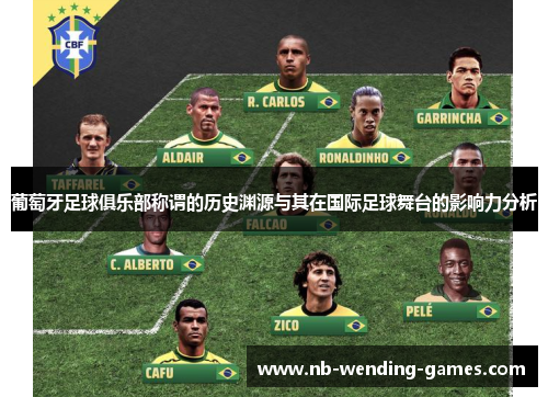 葡萄牙足球俱乐部称谓的历史渊源与其在国际足球舞台的影响力分析 葡萄牙足球俱乐部称谓的历史渊源与其在国际足球舞台的影响力分析