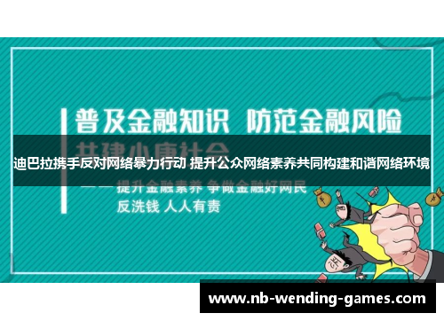 迪巴拉携手反对网络暴力行动 提升公众网络素养共同构建和谐网络环境 迪巴拉携手反对网络暴力行动 提升公众网络素养共同构建和谐网络环境