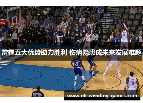 雷霆五大优势助力胜利 伤病隐患成未来发展难题 雷霆五大优势助力胜利 伤病隐患成未来发展难题