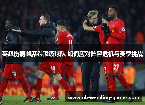 英超伤病潮席卷顶级球队 如何应对阵容危机与赛季挑战