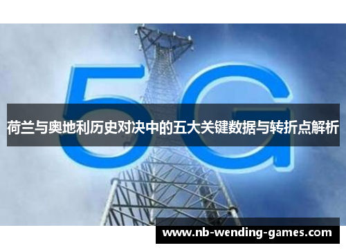 荷兰与奥地利历史对决中的五大关键数据与转折点解析