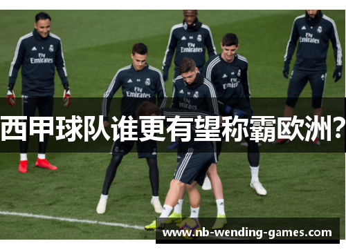 西甲球队谁更有望称霸欧洲？