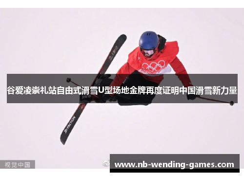 谷爱凌崇礼站自由式滑雪U型场地金牌再度证明中国滑雪新力量