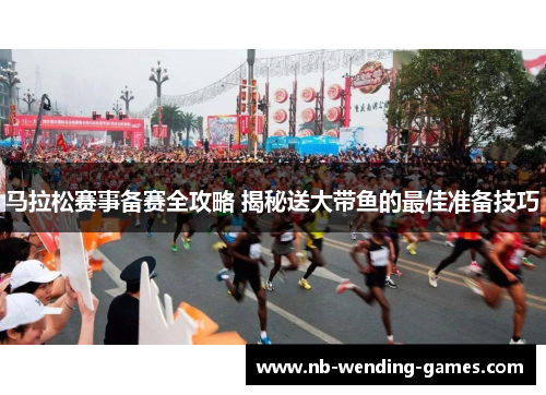 马拉松赛事备赛全攻略 揭秘送大带鱼的最佳准备技巧 马拉松赛事备赛全攻略 揭秘送大带鱼的最佳准备技巧