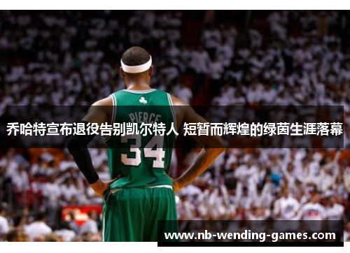 乔哈特宣布退役告别凯尔特人 短暂而辉煌的绿茵生涯落幕